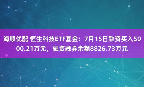 海顺优配 恒生科技ETF基金：7月15日融资买入5900.21万元，融资融券余额8826.73万元