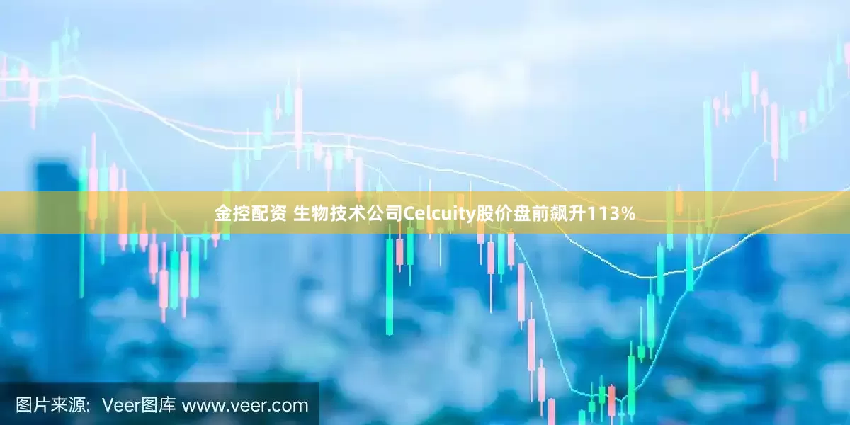 金控配资 生物技术公司Celcuity股价盘前飙升113%