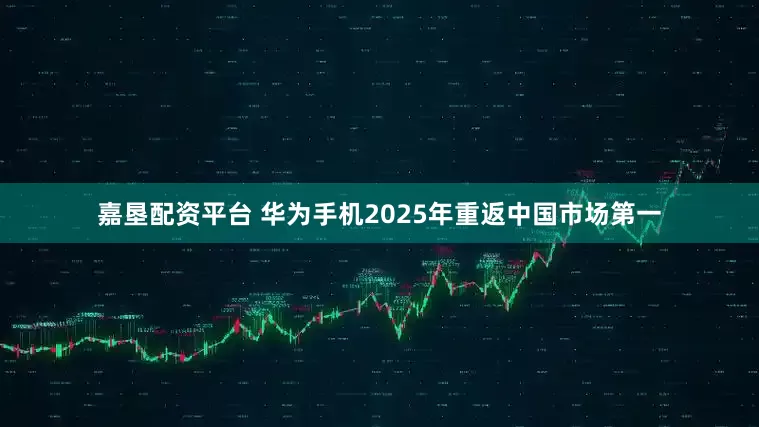 嘉垦配资平台 华为手机2025年重返中国市场第一