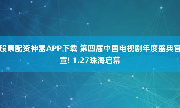 股票配资神器APP下载 第四届中国电视剧年度盛典官宣! 1.27珠海启幕