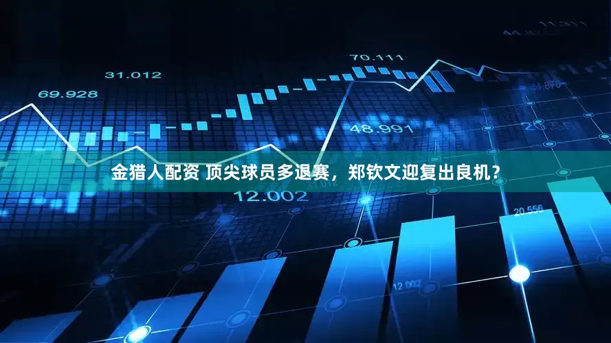 金猎人配资 顶尖球员多退赛，郑钦文迎复出良机？